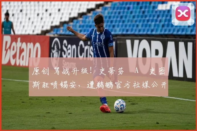 原创 骂战升级！史蒂芬・A・史密斯狂喷锡安，遭鹈鹕官方社媒公开羞辱