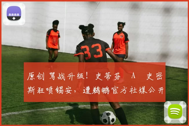 原创 骂战升级！史蒂芬・A・史密斯狂喷锡安，遭鹈鹕官方社媒公开羞辱