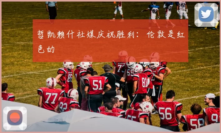 哲凯赖什社媒庆祝胜利：伦敦是红色的❤️