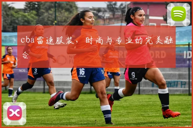 cba雷速服装，时尚与专业的完美融合