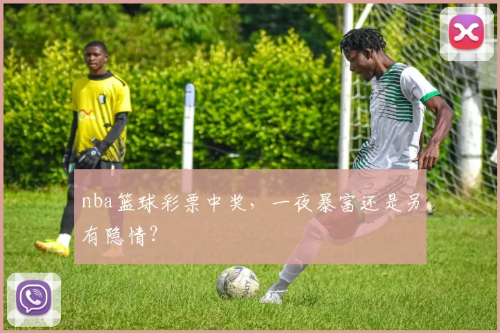 nba篮球彩票中奖，一夜暴富还是另有隐情？