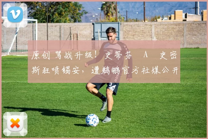 原创 骂战升级！史蒂芬・A・史密斯狂喷锡安，遭鹈鹕官方社媒公开羞辱