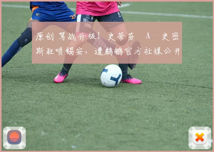 原创 骂战升级！史蒂芬・A・史密斯狂喷锡安，遭鹈鹕官方社媒公开羞辱