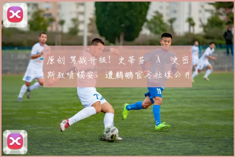 原创 骂战升级！史蒂芬・A・史密斯狂喷锡安，遭鹈鹕官方社媒公开羞辱