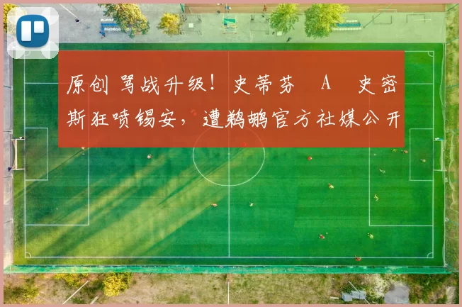 原创 骂战升级！史蒂芬・A・史密斯狂喷锡安，遭鹈鹕官方社媒公开羞辱