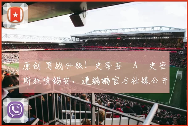 原创 骂战升级！史蒂芬・A・史密斯狂喷锡安，遭鹈鹕官方社媒公开羞辱