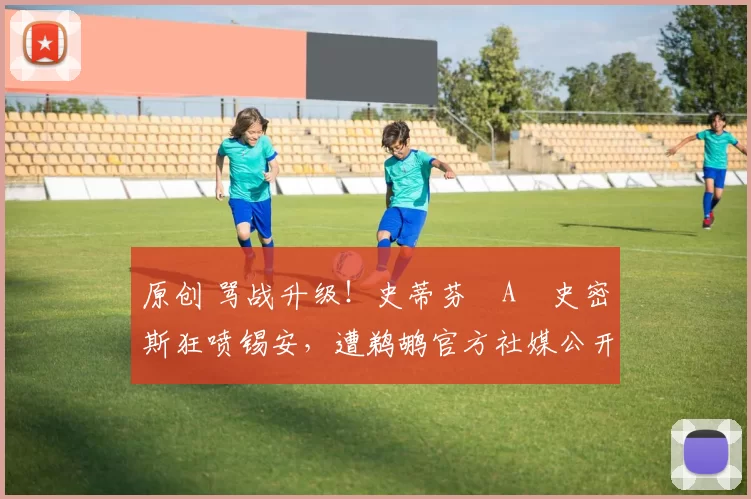 原创 骂战升级！史蒂芬・A・史密斯狂喷锡安，遭鹈鹕官方社媒公开羞辱