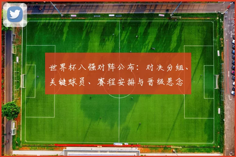 世界杯八强对阵公布：对决分组、关键球员、赛程安排与晋级悬念