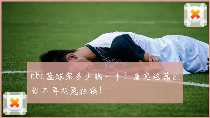 nba篮球架多少钱一个？看完这篇让你不再花冤枉钱！
