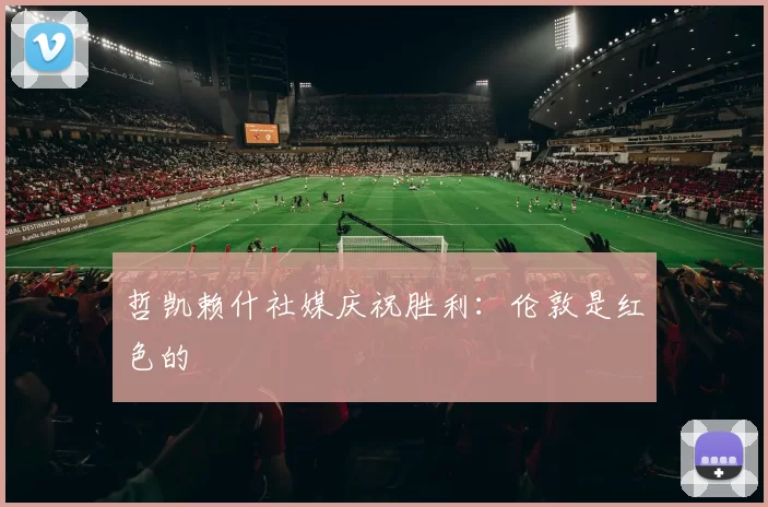 哲凯赖什社媒庆祝胜利：伦敦是红色的❤️