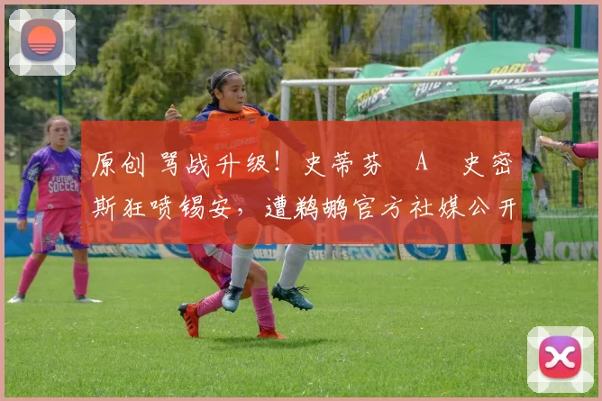 原创 骂战升级！史蒂芬・A・史密斯狂喷锡安，遭鹈鹕官方社媒公开羞辱