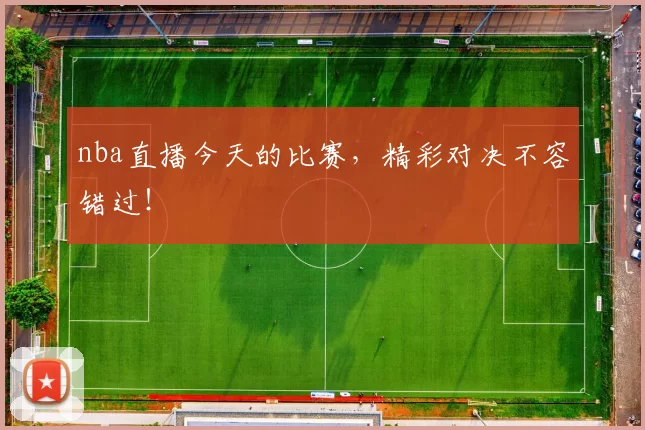 nba直播今天的比赛，精彩对决不容错过！